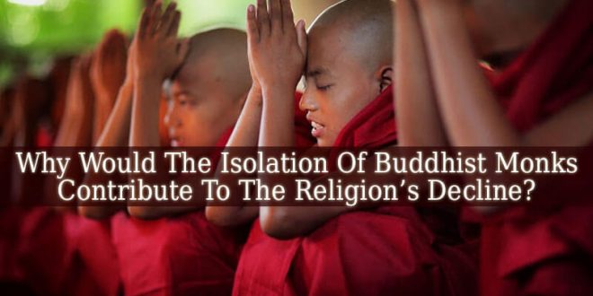 Why Would The Isolation Of Buddhist Monks Contribute To The Religion’s Decline?