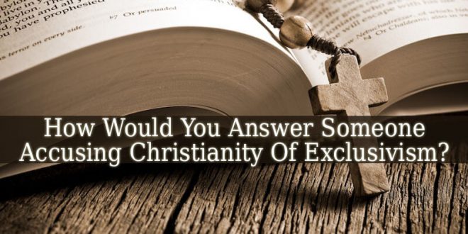 How Would You Answer Someone Accusing Christianity Of Exclusivism?